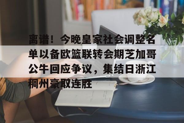 ayx.com-离谱！今晚皇家社会调整名单以备欧篮联转会期芝加哥公牛回应争议，集结日浙江稠州豪取连胜